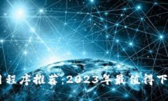 最新区块链应用程序推荐：2023年最值得下载的区