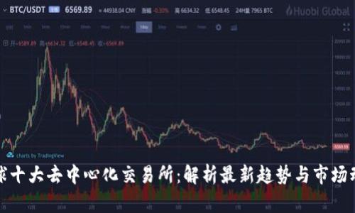 全球十大去中心化交易所：解析最新趋势与市场动向