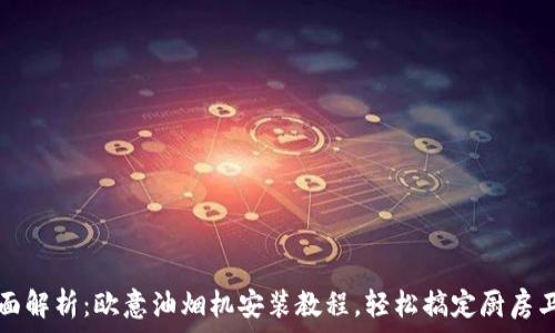   
全面解析：欧意油烟机安装教程，轻松搞定厨房卫生