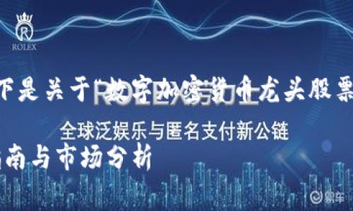 这是一个非常复杂而且详细的主题，以下是关于“数字加密货币龙头股票”的、相关关键词、以及详细介绍的建议。

数字加密货币龙头股票：2023年投资指南与市场分析