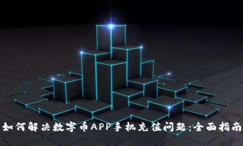 如何解决数字币APP手机充值问题：全面指南
