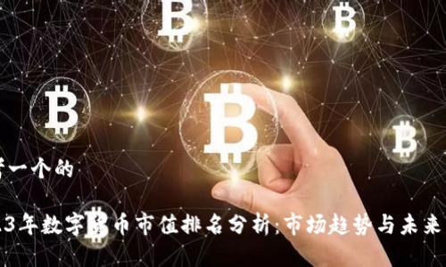 思考一个的

2023年数字货币市值排名分析：市场趋势与未来展望