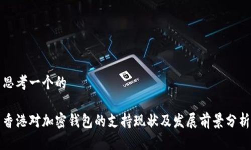 思考一个的

香港对加密钱包的支持现状及发展前景分析