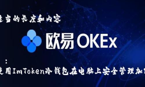 保持适当的长度和内容 

思路

### :
如何使用ImToken冷钱包在电脑上安全管理加密货币
