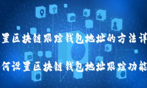 设置区块链跟踪钱包地址的方法详解

如何设置区块链钱包地址跟踪功能