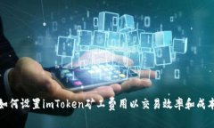如何设置imToken矿工费用以交易效率和成本