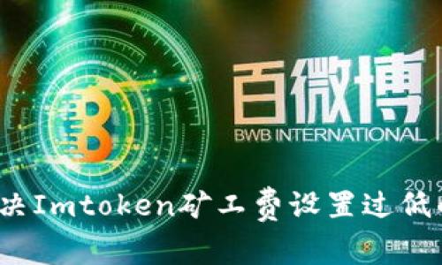 如何解决Imtoken矿工费设置过低的问题？