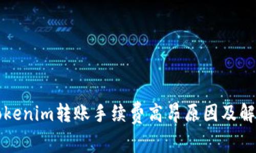 解析Tokenim转账手续费高昂原因及解决方案