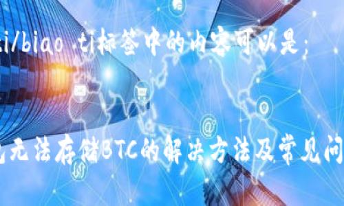 biao ti/biao ti标签中的内容可以是：


IM钱包无法存储BTC的解决方法及常见问题分析