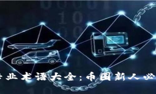 币圈专业术语大全：币圈新人必备指南