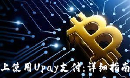   
如何在安卓设备上使用Upay支付：详细指南与常见问题解答