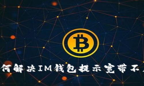 ### 如何解决IM钱包提示宽带不足的问题？