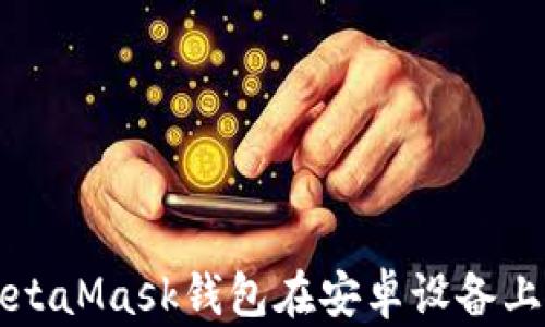 
全面解析MetaMask钱包在安卓设备上的使用指南