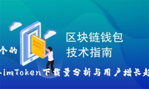 思考一个的

2023年imToken下载量分析与用户增长趋势研究