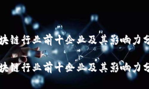 区块链行业前十企业及其影响力分析

区块链行业前十企业及其影响力分析