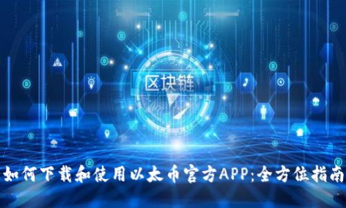 如何下载和使用以太币官方APP：全方位指南