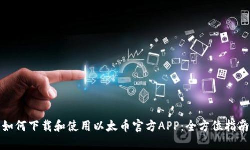 如何下载和使用以太币官方APP：全方位指南