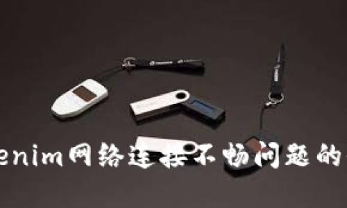 解决Tokenim网络连接不畅问题的全面指南