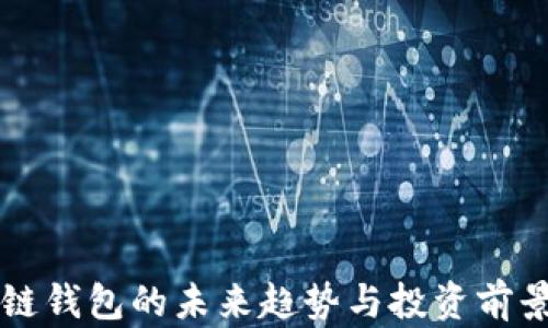 
区块链钱包的未来趋势与投资前景分析