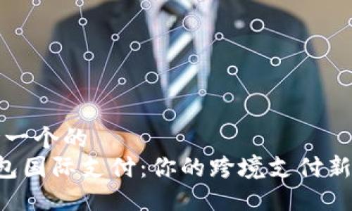 思考一个的  
U钱包国际支付：你的跨境支付新选择