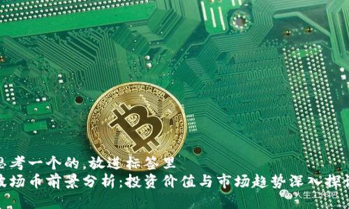 思考一个的，放进标签里  
波场币前景分析：投资价值与市场趋势深入探讨