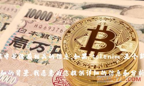 在您提到的“tokenim”这个词上，我并不十分确定您具体是在指什么，因为在我的数据中并没有相关的信息。如果“tokenim”是个新兴的概念、公司、项目或产品，请您提供更多的上下文信息，这样我可以更好地帮助您。

如果您是在询问关于某种特定的代币（token）或与区块链相关的内容，请提供更多详细的背景。我愿意为您提供详细的信息和分析。